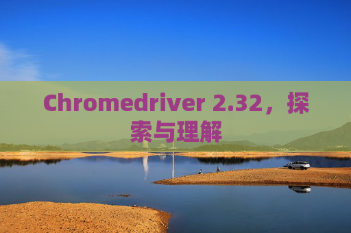 Chromedriver 2.32，探索与理解